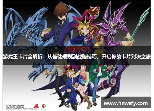 游戏王卡片全解析：从基础规则到战略技巧，开启你的卡片对决之旅